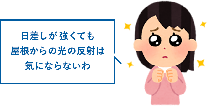 日差しが強くても屋根からの光の反射は気にならないわ