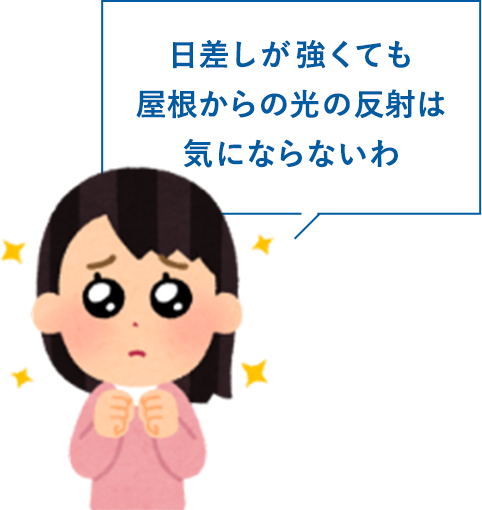 日差しが強くても屋根からの光の反射は気にならないわ